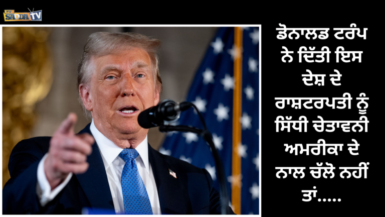 ਡੋਨਾਲਡ ਟਰੰਪ ਨੇ ਦਿੱਤੀ ਇਸ ਦੇਸ਼ ਦੇ ਰਾਸ਼ਟਰਪਤੀ ਨੂੰ ਸਿੱਧੀ ਚੇਤਾਵਨੀ ,ਅਮਰੀਕਾ ਦੇ ਨਾਲ ਚੱਲੋ ਨਹੀਂ ਤਾਂ…..