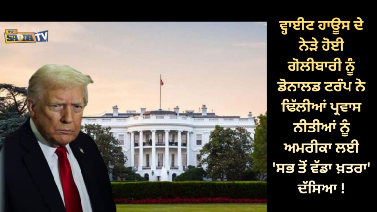 ਵ੍ਹਾਈਟ ਹਾਊਸ ਦੇ ਨੇੜੇ ਹੋਈ ਗੋਲੀਬਾਰੀ ਨੂੰ ਡੋਨਾਲਡ ਟਰੰਪ ਨੇ ਢਿੱਲੀਆਂ ਪ੍ਰਵਾਸ ਨੀਤੀਆਂ ਨੂੰ ਅਮਰੀਕਾ ਲਈ ‘ਸਭ ਤੋਂ ਵੱਡਾ ਖ਼ਤਰਾ’ ਦੱਸਿਆ !