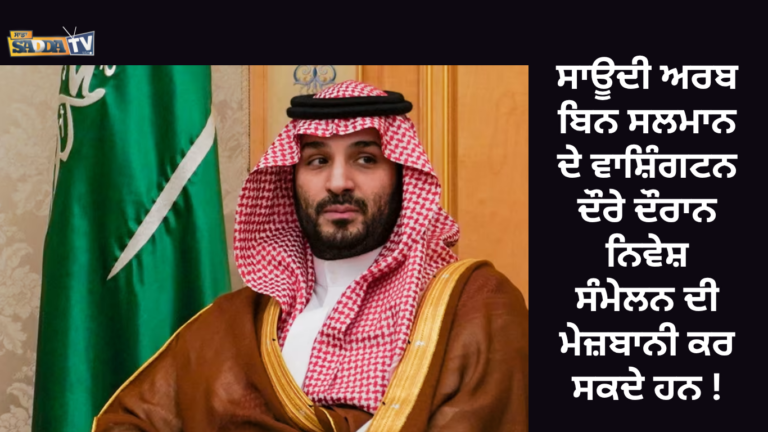 ਸਾਊਦੀ ਅਰਬ ਬਿਨ ਸਲਮਾਨ ਦੇ ਵਾਸ਼ਿੰਗਟਨ ਦੌਰੇ ਦੌਰਾਨ ਨਿਵੇਸ਼ ਸੰਮੇਲਨ ਦੀ ਮੇਜ਼ਬਾਨੀ ਕਰ ਸਕਦੇ ਹਨ !