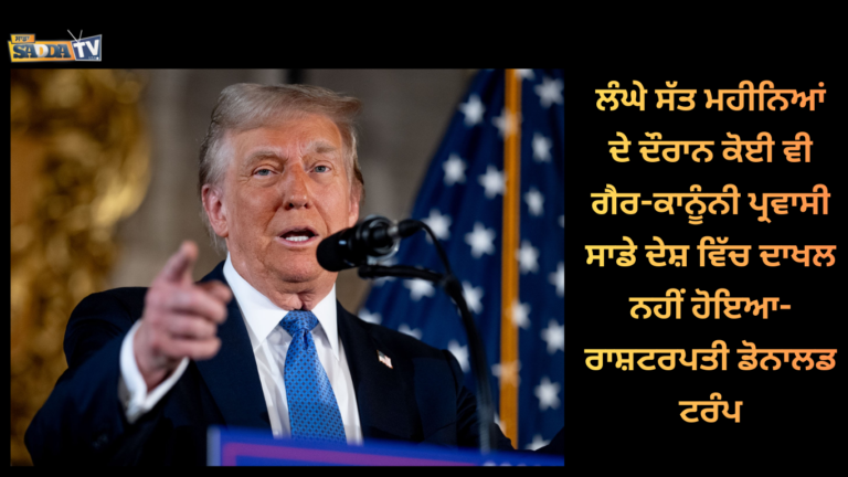 ਲੰਘੇ ਸੱਤ ਮਹੀਨਿਆਂ ਦੇ ਦੌਰਾਨ ਕੋਈ ਵੀ ਗੈਰ-ਕਾਨੂੰਨੀ ਪ੍ਰਵਾਸੀ ਸਾਡੇ ਦੇਸ਼ ਵਿੱਚ ਦਾਖਲ ਨਹੀਂ ਹੋਇਆ-ਰਾਸ਼ਟਰਪਤੀ ਡੋਨਾਲਡ ਟਰੰਪ !