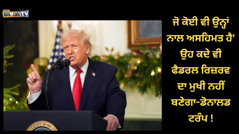 ਜੋ ਕੋਈ ਵੀ ਉਨ੍ਹਾਂ ਨਾਲ ਅਸਹਿਮਤ ਹੈ’ ਉਹ ਕਦੇ ਵੀ ਫੈਡਰਲ ਰਿਜ਼ਰਵ ਦਾ ਮੁਖੀ ਨਹੀਂ ਬਣੇਗਾ-ਡੋਨਾਲਡ ਟਰੰਪ !