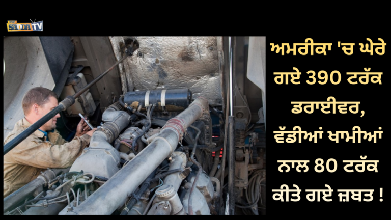 ਅਮਰੀਕਾ ‘ਚ ਘੇਰੇ ਗਏ 390 ਟਰੱਕ ਡਰਾਈਵਰ, ਵੱਡੀਆਂ ਖਾਮੀਆਂ ਨਾਲ 80 ਟਰੱਕ ਕੀਤੇ ਗਏ ਜ਼ਬਤ !