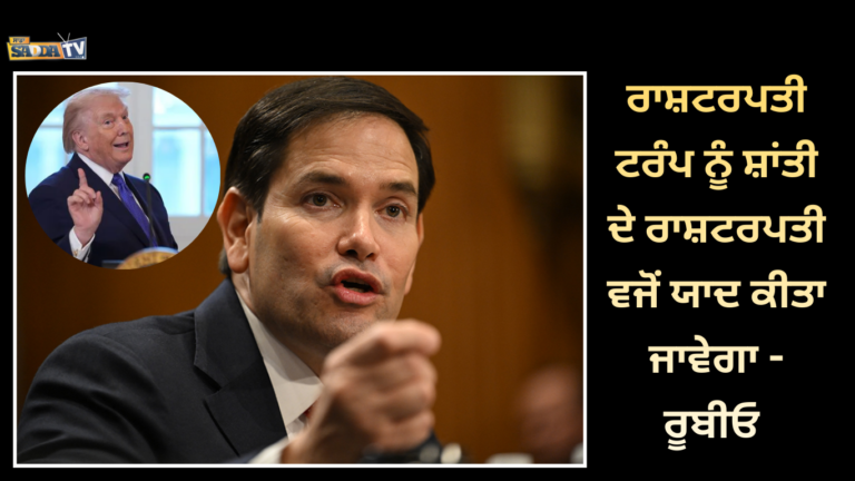 ਰਾਸ਼ਟਰਪਤੀ ਟਰੰਪ ਨੂੰ ਸ਼ਾਂਤੀ ਦੇ ਰਾਸ਼ਟਰਪਤੀ ਵਜੋਂ ਯਾਦ ਕੀਤਾ ਜਾਵੇਗਾ – ਰੂਬੀਓ