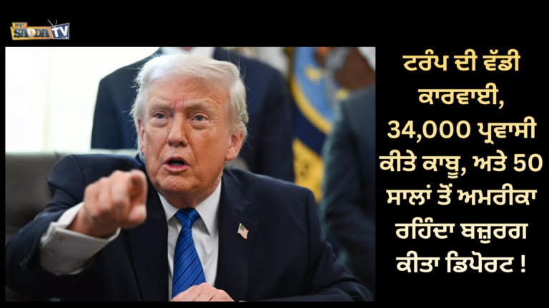 ਟਰੰਪ ਦੀ ਵੱਡੀ ਕਾਰਵਾਈ, 34,000 ਪ੍ਰਵਾਸੀ ਕੀਤੇ ਕਾਬੂ, ਅਤੇ 50 ਸਾਲਾਂ ਤੋਂ ਅਮਰੀਕਾ ਰਹਿੰਦਾ ਬਜ਼ੁਰਗ ਕੀਤਾ ਡਿਪੋਰਟ !