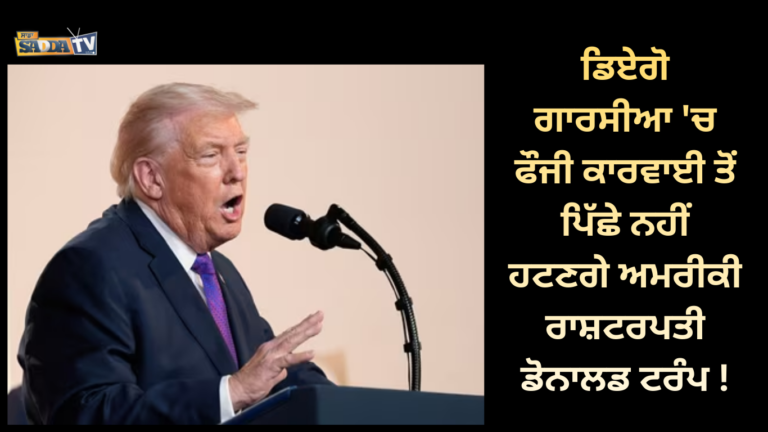 ਡਿਏਗੋ ਗਾਰਸੀਆ ‘ਚ ਫੌਜੀ ਕਾਰਵਾਈ ਤੋਂ ਪਿੱਛੇ ਨਹੀਂ ਹਟਣਗੇ ਅਮਰੀਕੀ ਰਾਸ਼ਟਰਪਤੀ ਡੋਨਾਲਡ ਟਰੰਪ !