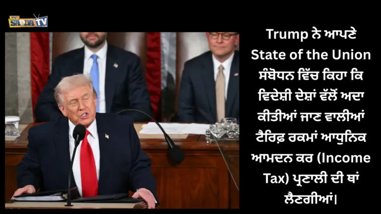 Trump ਨੇ ਆਪਣੇ State of the Union ਸੰਬੋਧਨ ਵਿੱਚ ਕਿਹਾ ਕਿ ਵਿਦੇਸ਼ੀ ਦੇਸ਼ਾਂ ਵੱਲੋਂ ਅਦਾ ਕੀਤੀਆਂ ਜਾਣ ਵਾਲੀਆਂ ਟੈਰਿਫ਼ ਰਕਮਾਂ ਆਧੁਨਿਕ ਆਮਦਨ ਕਰ (Income Tax) ਪ੍ਰਣਾਲੀ ਦੀ ਥਾਂ ਲੈਣਗੀਆਂ।