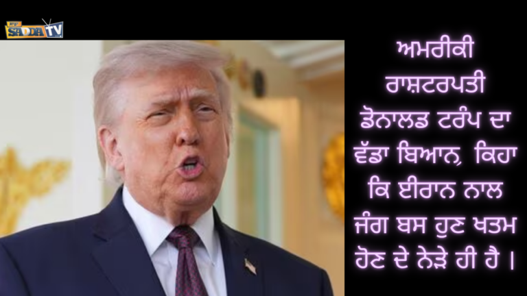 ਅਮਰੀਕੀ ਰਾਸ਼ਟਰਪਤੀ ਡੋਨਾਲਡ ਟਰੰਪ ਦਾ ਵੱਡਾ ਬਿਆਨ, ਕਿਹਾ ਕਿ ਈਰਾਨ ਨਾਲ ਜੰਗ ਬਸ ਹੁਣ ਖਤਮ ਹੋਣ ਦੇ ਨੇੜੇ ਹੀ ਹੈ ।
