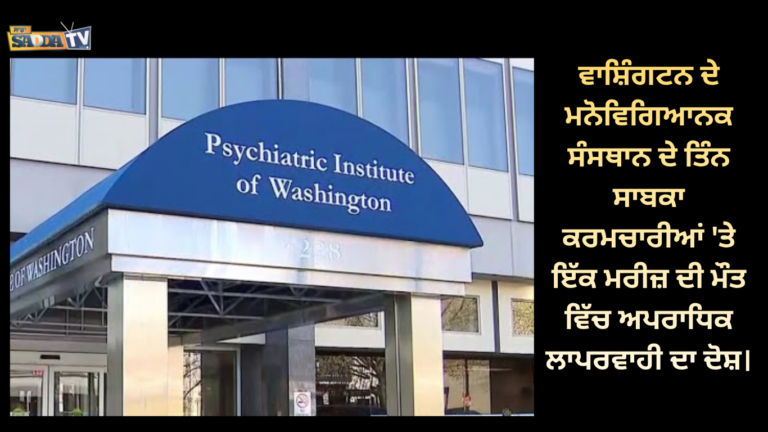 ਵਾਸ਼ਿੰਗਟਨ ਦੇ ਮਨੋਵਿਗਿਆਨਕ ਸੰਸਥਾਨ ਦੇ ਤਿੰਨ ਸਾਬਕਾ ਕਰਮਚਾਰੀਆਂ ‘ਤੇ ਇੱਕ ਮਰੀਜ਼ ਦੀ ਮੌਤ ਵਿੱਚ ਅਪਰਾਧਿਕ ਲਾਪਰਵਾਹੀ ਦਾ ਦੋਸ਼।