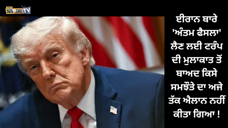 ਈਰਾਨ ਬਾਰੇ ‘ਅੰਤਮ ਫੈਸਲਾ’ ਲੈਣ ਲਈ ਟਰੰਪ ਦੀ ਮੁਲਾਕਾਤ ਤੋਂ ਬਾਅਦ ਕਿਸੇ ਸਮਝੌਤੇ ਦਾ ਅਜੇ ਤੱਕ ਐਲਾਨ ਨਹੀਂ ਕੀਤਾ ਗਿਆ !
