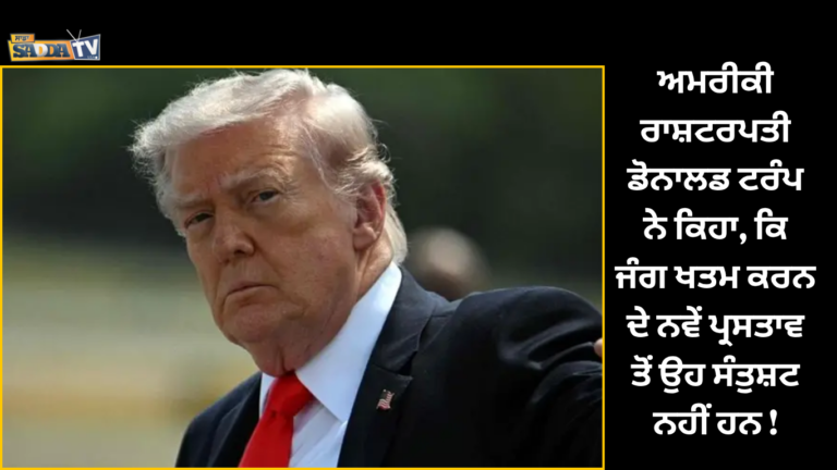 ਅਮਰੀਕੀ ਰਾਸ਼ਟਰਪਤੀ ਡੋਨਾਲਡ ਟਰੰਪ ਨੇ ਕਿਹਾ, ਕਿ ਜੰਗ ਖਤਮ ਕਰਨ ਦੇ ਨਵੇਂ ਪ੍ਰਸਤਾਵ ਤੋਂ ਉਹ ਸੰਤੁਸ਼ਟ ਨਹੀਂ ਹਨ !