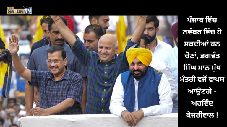 ਪੰਜਾਬ ਵਿੱਚ ਨਵੰਬਰ ਵਿੱਚ ਹੋ ਸਕਦੀਆਂ ਹਨ ਚੋਣਾਂ, ਭਗਵੰਤ ਸਿੰਘ ਮਾਨ ਮੁੱਖ ਮੰਤਰੀ ਵਜੋਂ ਵਾਪਸ ਆਉਣਗੇ – ਅਰਵਿੰਦ ਕੇਜਰੀਵਾਲ !