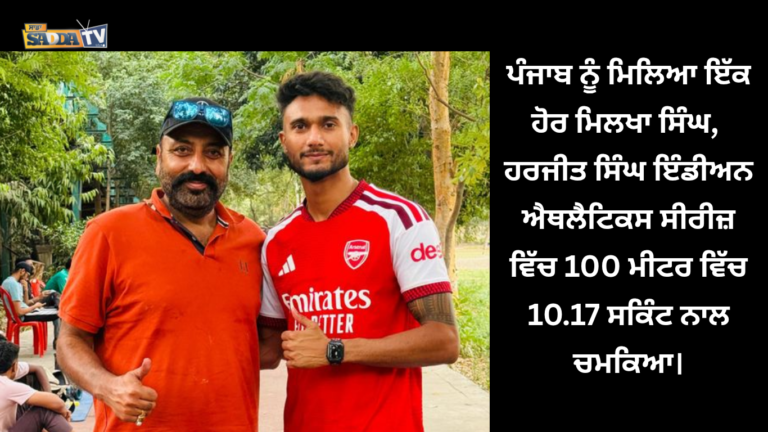 ਪੰਜਾਬ ਨੂੰ ਮਿਲਿਆ ਇੱਕ ਹੋਰ ਮਿਲਖਾ ਸਿੰਘ, ਹਰਜੀਤ ਸਿੰਘ ਇੰਡੀਅਨ ਐਥਲੈਟਿਕਸ ਸੀਰੀਜ਼ ਵਿੱਚ 100 ਮੀਟਰ ਵਿੱਚ 10.17 ਸਕਿੰਟ ਨਾਲ ਚਮਕਿਆ।