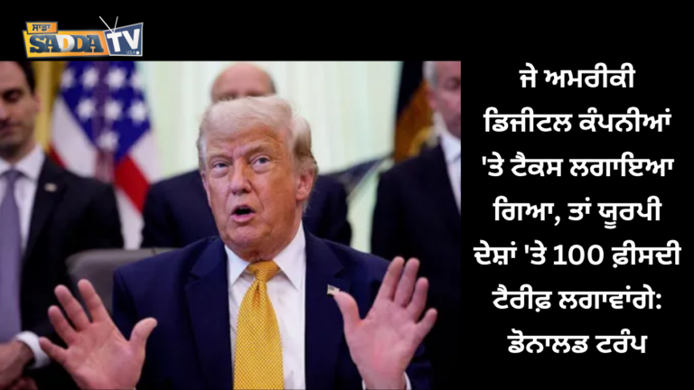 ਜੇ ਅਮਰੀਕੀ ਡਿਜੀਟਲ ਕੰਪਨੀਆਂ ‘ਤੇ ਟੈਕਸ ਲਗਾਇਆ ਗਿਆ, ਤਾਂ ਯੂਰਪੀ ਦੇਸ਼ਾਂ ‘ਤੇ 100 ਫ਼ੀਸਦੀ ਟੈਰੀਫ਼ ਲਗਾਵਾਂਗੇ: ਡੋਨਾਲਡ ਟਰੰਪ