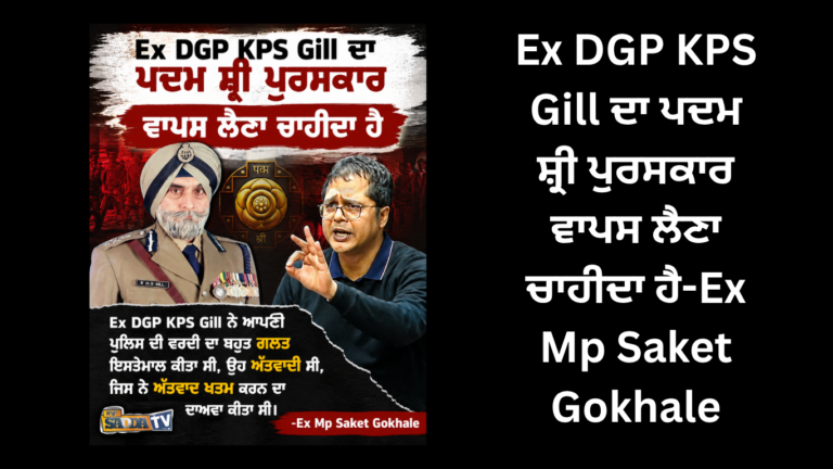 Ex DGP KPS Gill ਦਾ ਪਦਮ ਸ਼੍ਰੀ ਪੁਰਸਕਾਰ ਵਾਪਸ ਲੈਣਾ ਚਾਹੀਦਾ ਹੈ-Ex Mp Saket Gokhale