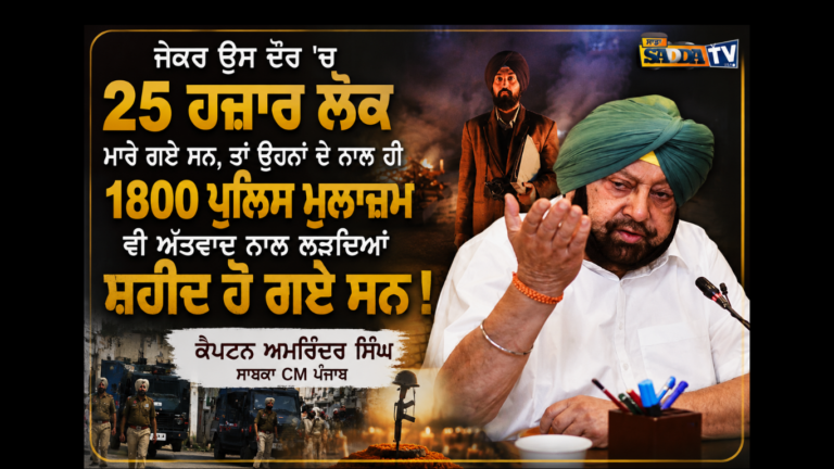 ਜੇਕਰ ਉਸ ਦੌਰ ‘ਚ 25 ਹਜ਼ਾਰ ਲੋਕ ਮਾਰੇ ਗਏ ਸਨ, ਤਾਂ ਉਹਨਾਂ ਦੇ ਨਾਲ ਹੀ 1800 ਪੁਲਿਸ ਮੁਲਾਜ਼ਮ ਵੀ ਅੱਤਵਾਦ ਨਾਲ ਲੜਦਿਆਂ ਸ਼ਹੀਦ ਹੋ ਗਏ ਸਨ !