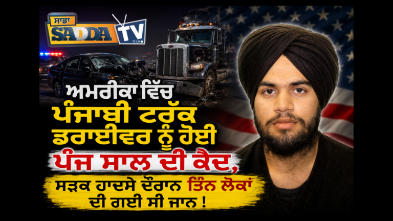 ਅਮਰੀਕਾ ਵਿੱਚ ਪੰਜਾਬੀ ਟਰੱਕ ਡਰਾਈਵਰ ਨੂੰ ਹੋਈ ਪੰਜ ਸਾਲ ਦੀ ਕੈਦ, ਸੜਕ ਹਾਦਸੇ ਦੌਰਾਨ ਤਿੰਨ ਲੋਕਾਂ ਦੀ ਗਈ ਸੀ ਜਾਨ !