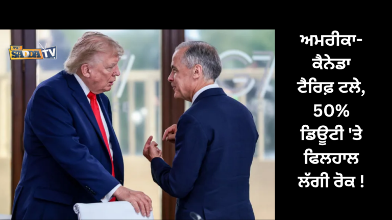 ਅਮਰੀਕਾ-ਕੈਨੇਡਾ ਟੈਰਿਫ਼ ਟਲੇ, 50% ਡਿਊਟੀ ‘ਤੇ ਫਿਲਹਾਲ ਲੱਗੀ ਰੋਕ !